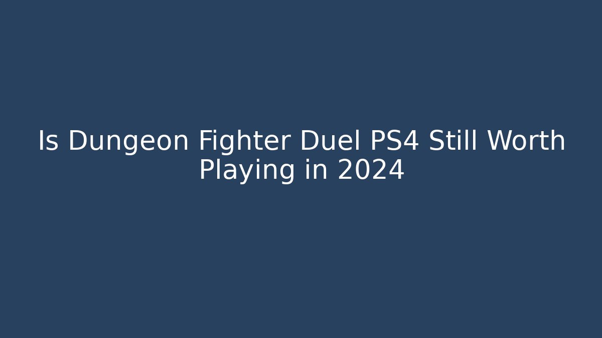 Is Dungeon Fighter Duel PS4 Still Worth Playing in 2024