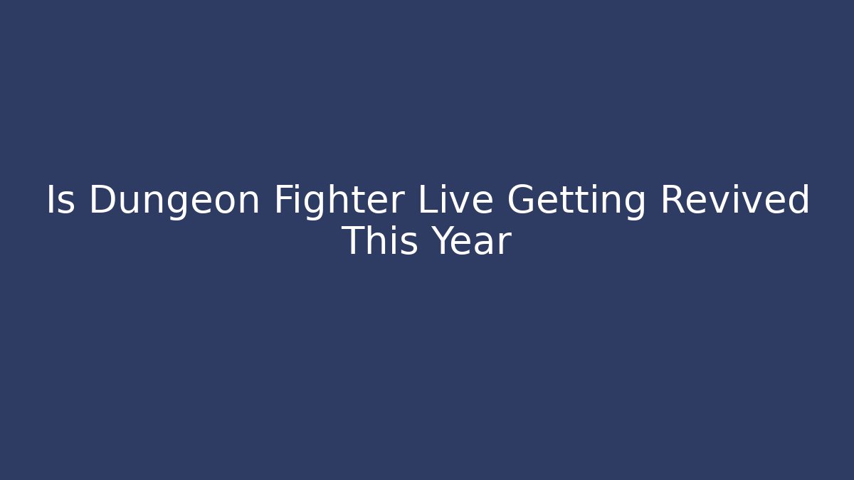 Is Dungeon Fighter Live Getting Revived This Year