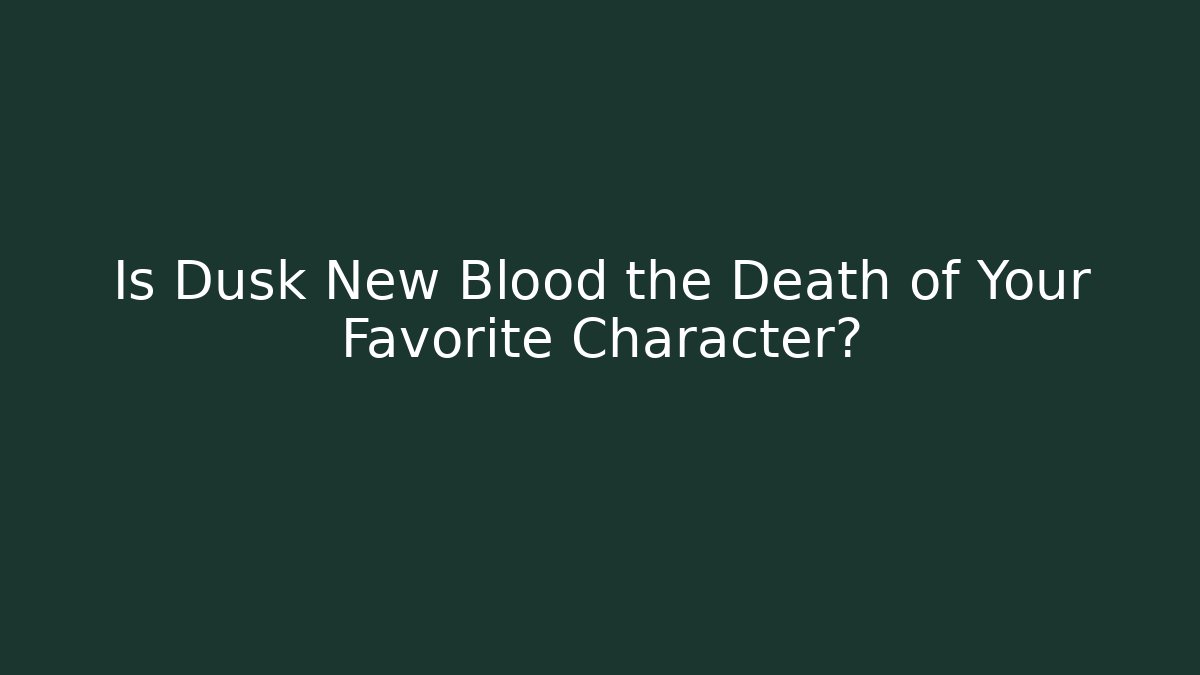 Is Dusk New Blood the Death of Your Favorite Character?