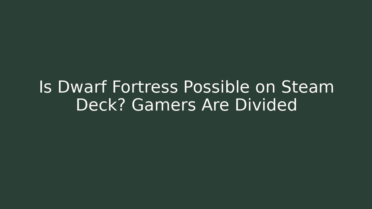 Is Dwarf Fortress Possible on Steam Deck? Gamers Are Divided