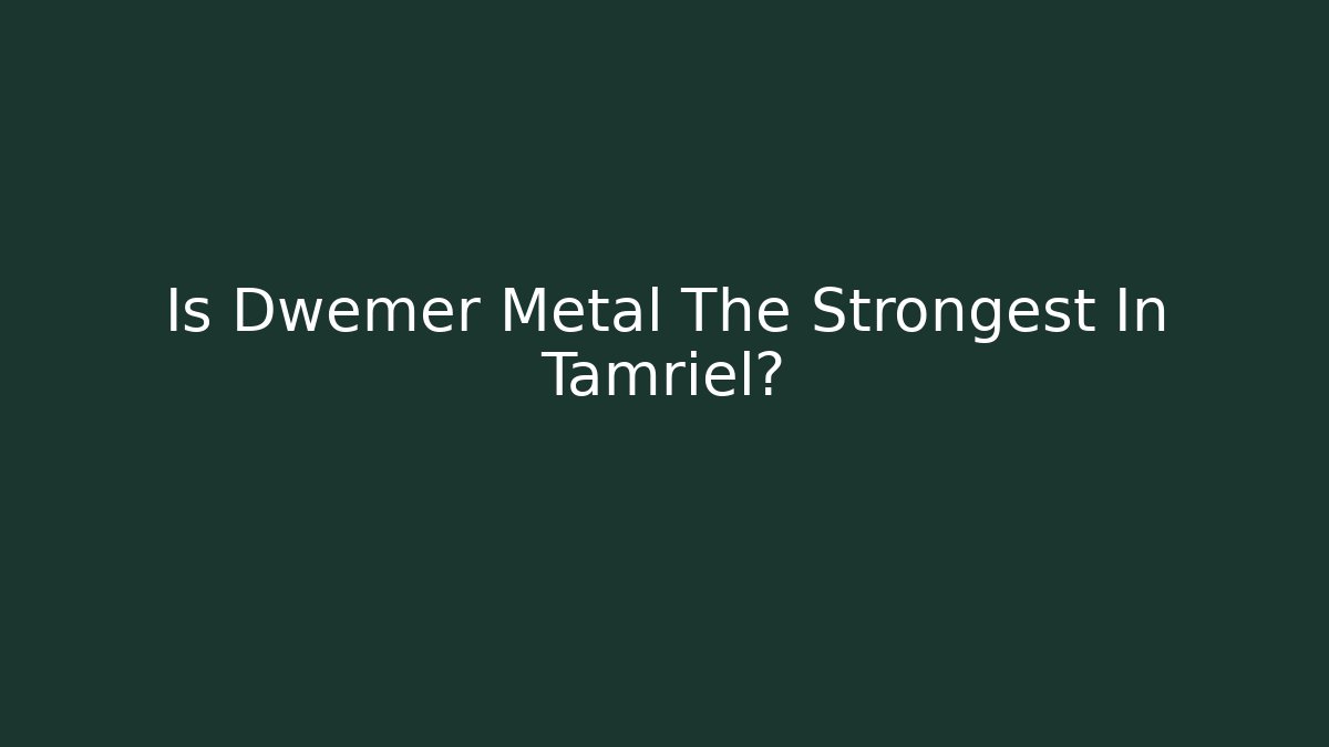 Is Dwemer Metal The Strongest In Tamriel?