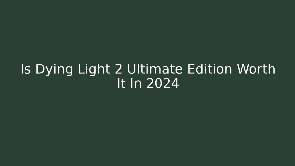 Is Dying Light 2 Ultimate Edition Worth It In 2024