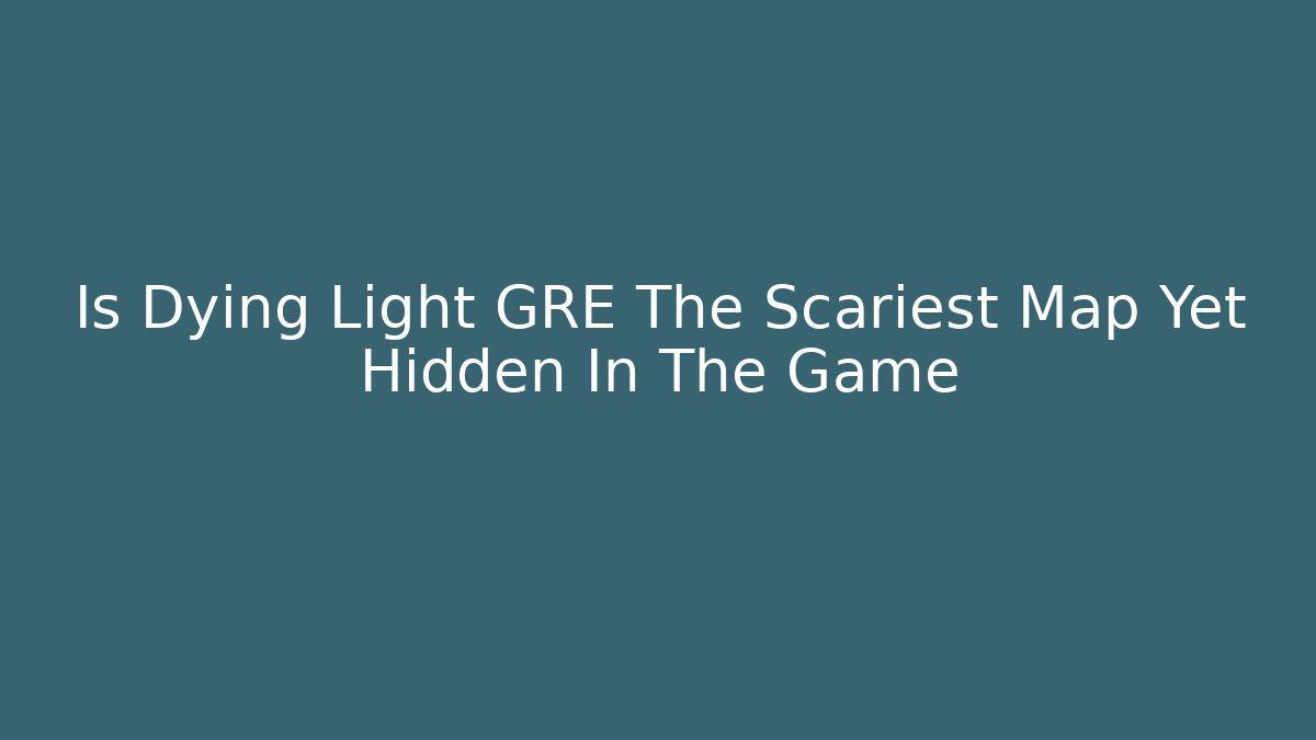 Is Dying Light GRE The Scariest Map Yet Hidden In The Game - Critter Realm