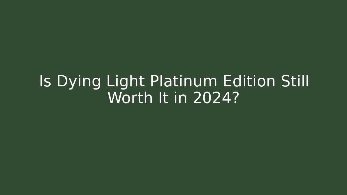 Is Dying Light Platinum Edition Still Worth It in 2024?