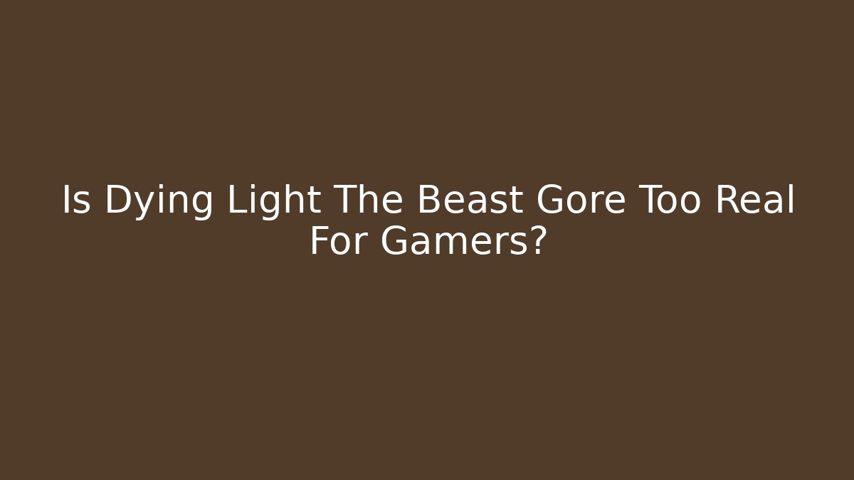 Is Dying Light The Beast Gore Too Real For Gamers?