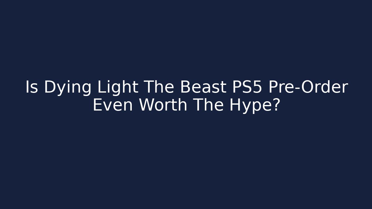 Is Dying Light The Beast PS5 Pre-Order Even Worth The Hype? - Critter Realm