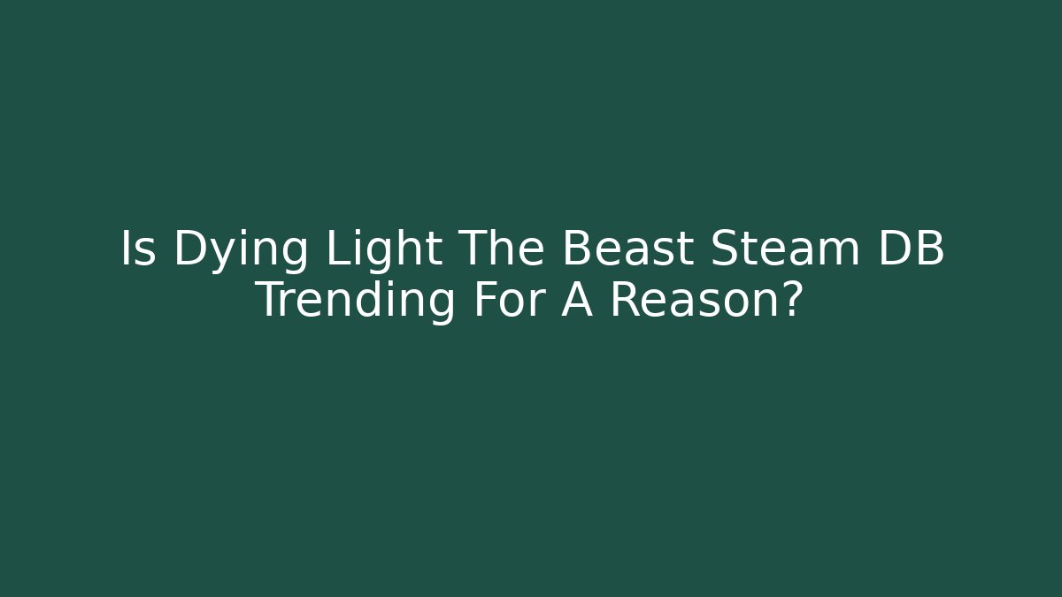 Is Dying Light The Beast Steam DB Trending For A Reason?