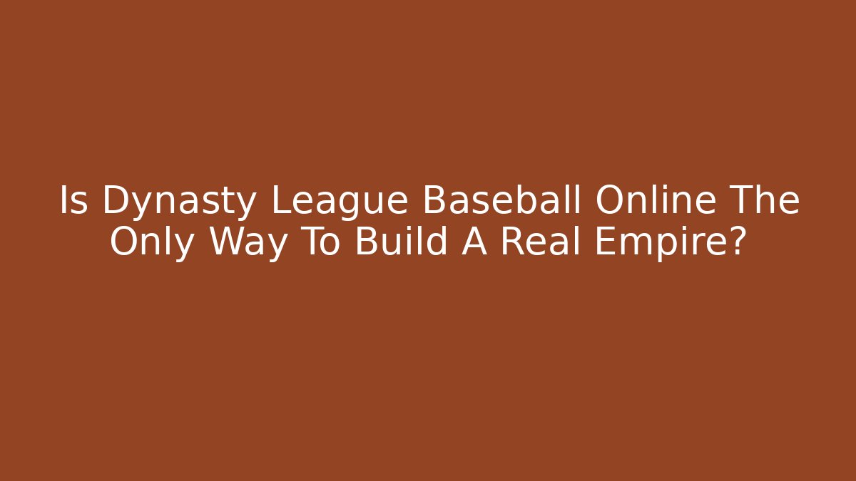 Is Dynasty League Baseball Online The Only Way To Build A Real Empire?