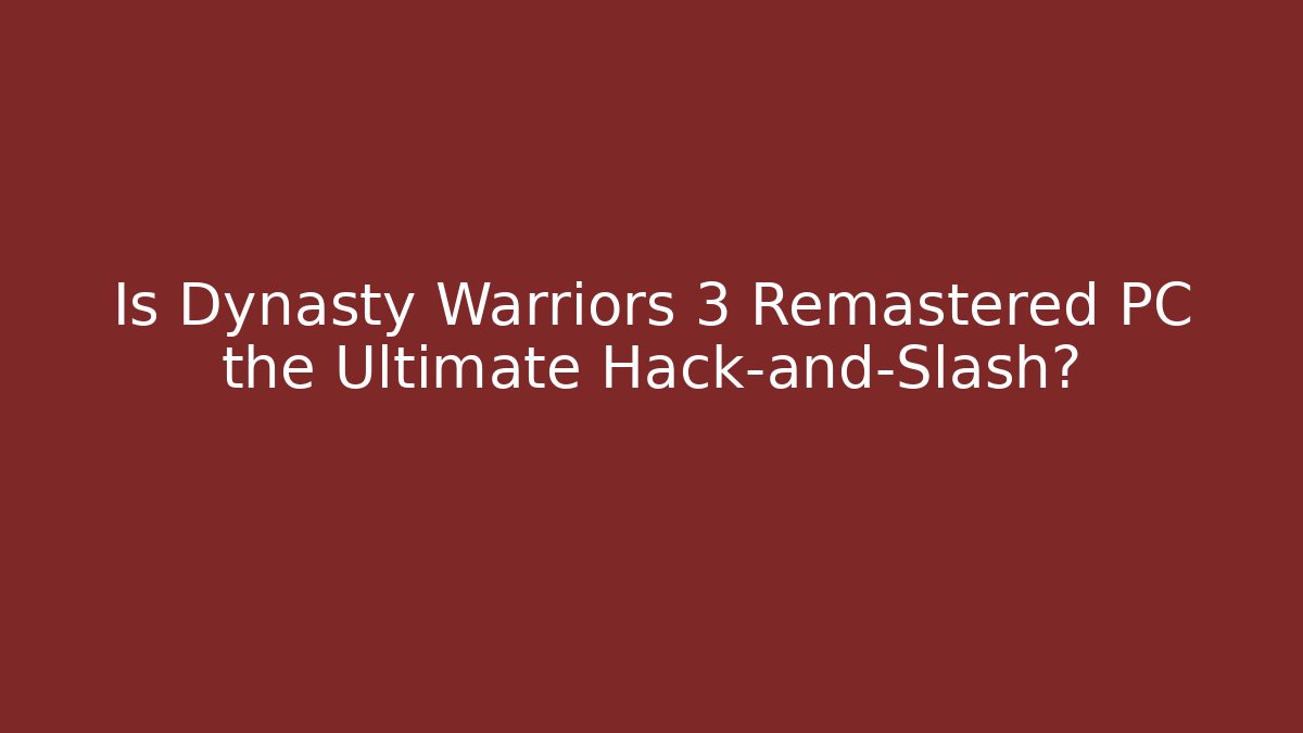 Is Dynasty Warriors 3 Remastered PC the Ultimate Hack-and-Slash?
