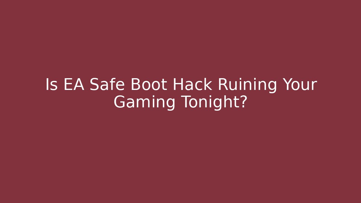 Is EA Safe Boot Hack Ruining Your Gaming Tonight?