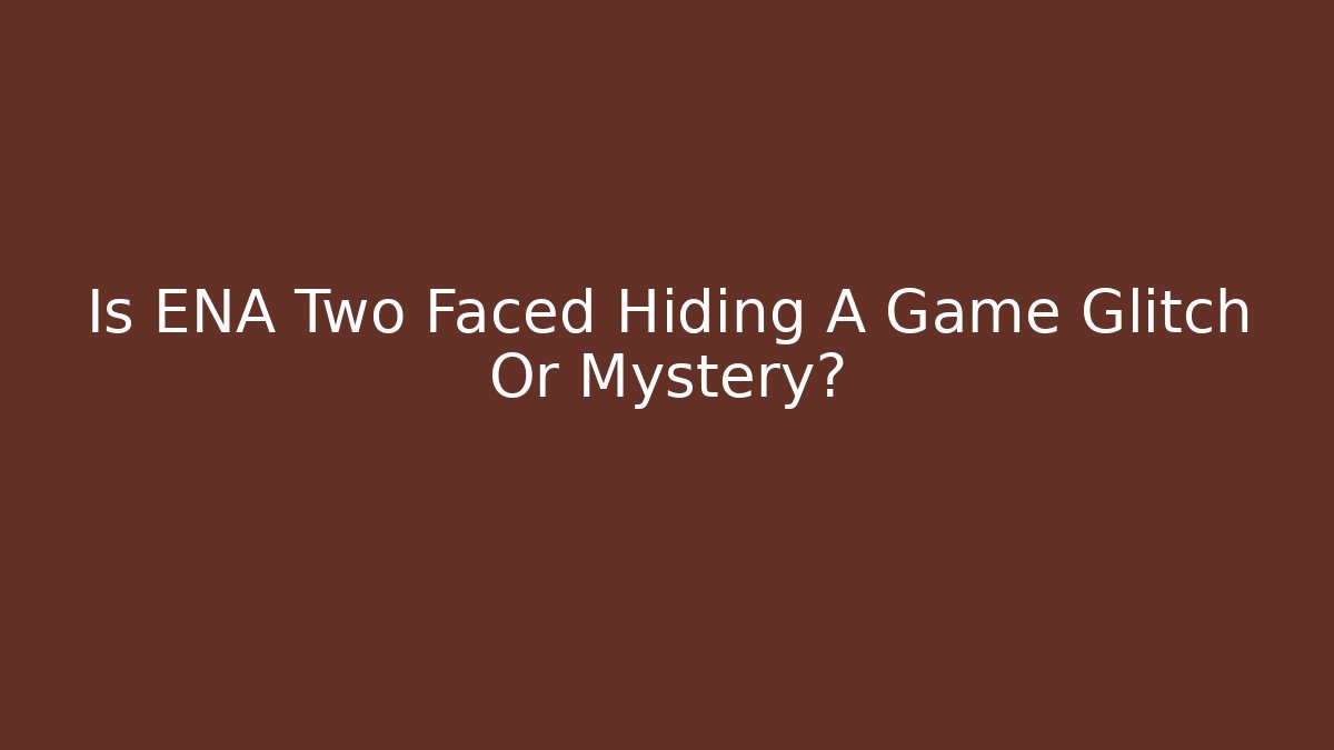 Is ENA Two Faced Hiding A Game Glitch Or Mystery?