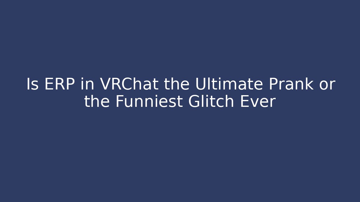 Is ERP in VRChat the Ultimate Prank or the Funniest Glitch Ever