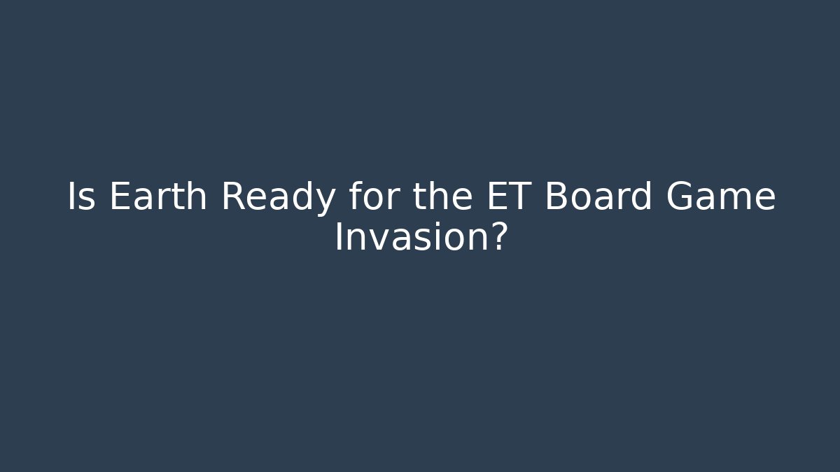 Is Earth Ready for the ET Board Game Invasion?