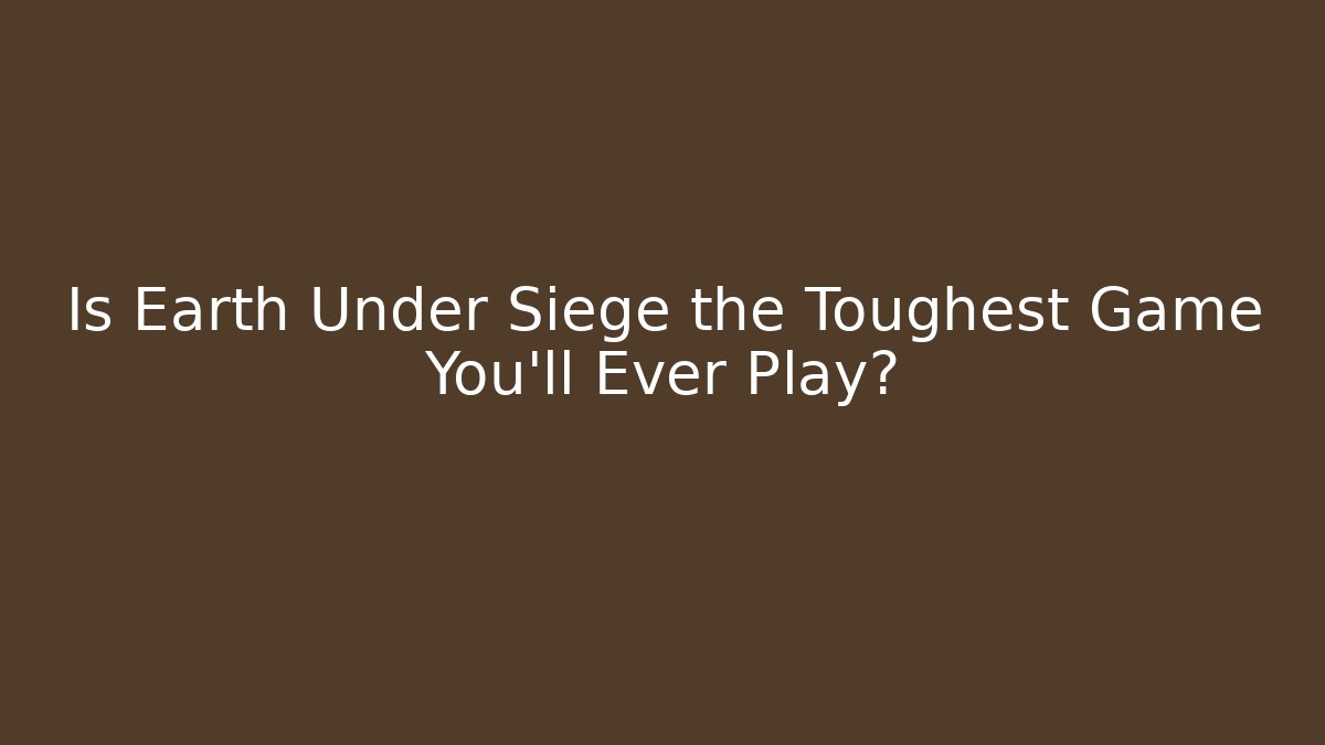 Is Earth Under Siege the Toughest Game You'll Ever Play?