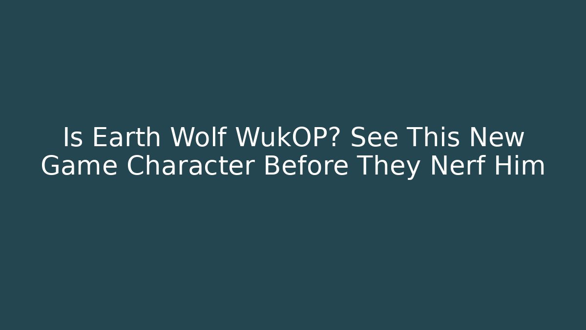 Is Earth Wolf WukOP? See This New Game Character Before They Nerf Him