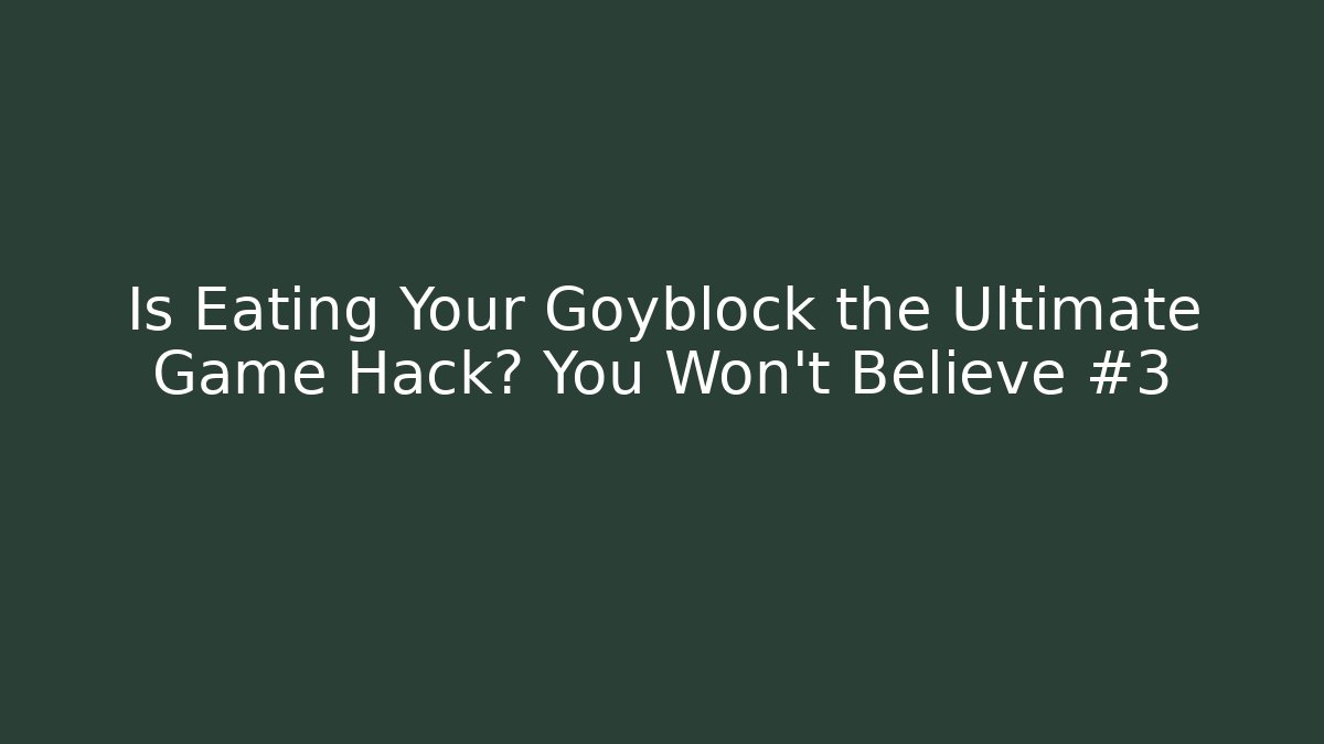 Is Eating Your Goyblock the Ultimate Game Hack? You Won't Believe #3