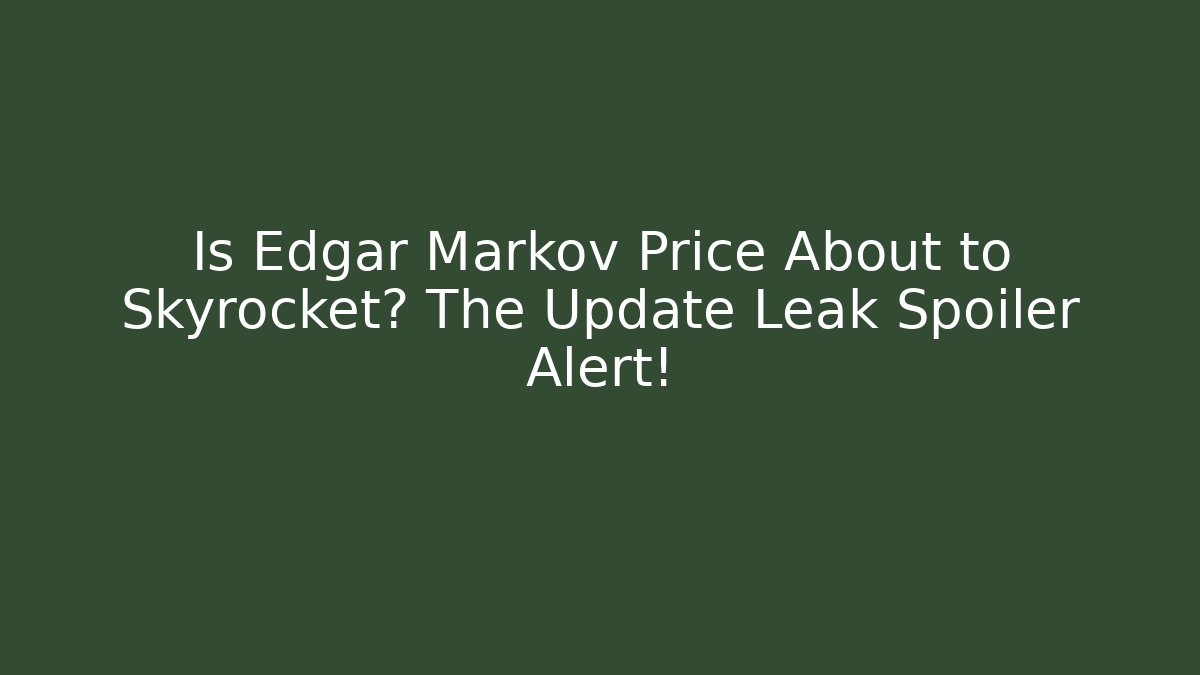 Is Edgar Markov Price About to Skyrocket? The Update Leak Spoiler Alert!