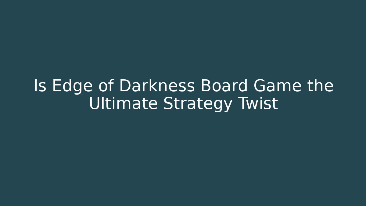 Is Edge of Darkness Board Game the Ultimate Strategy Twist