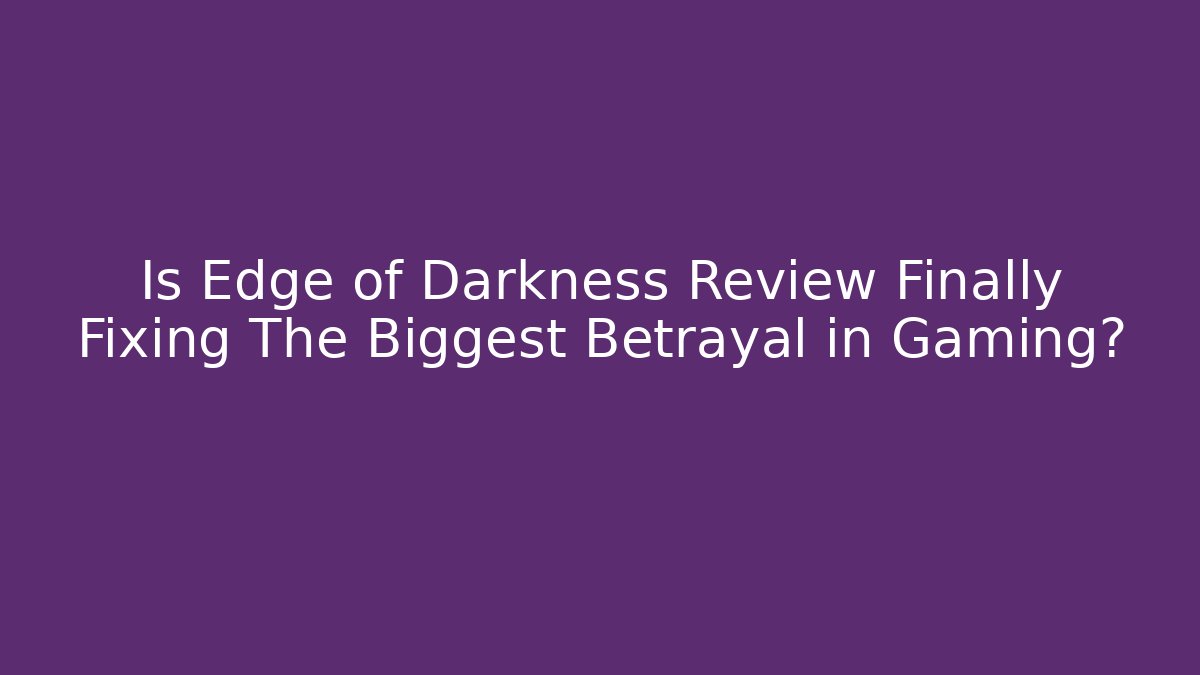 Is Edge of Darkness Review Finally Fixing The Biggest Betrayal in Gaming?