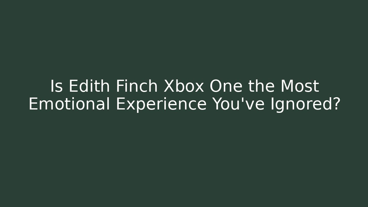 Is Edith Finch Xbox One the Most Emotional Experience You’ve Ignored?