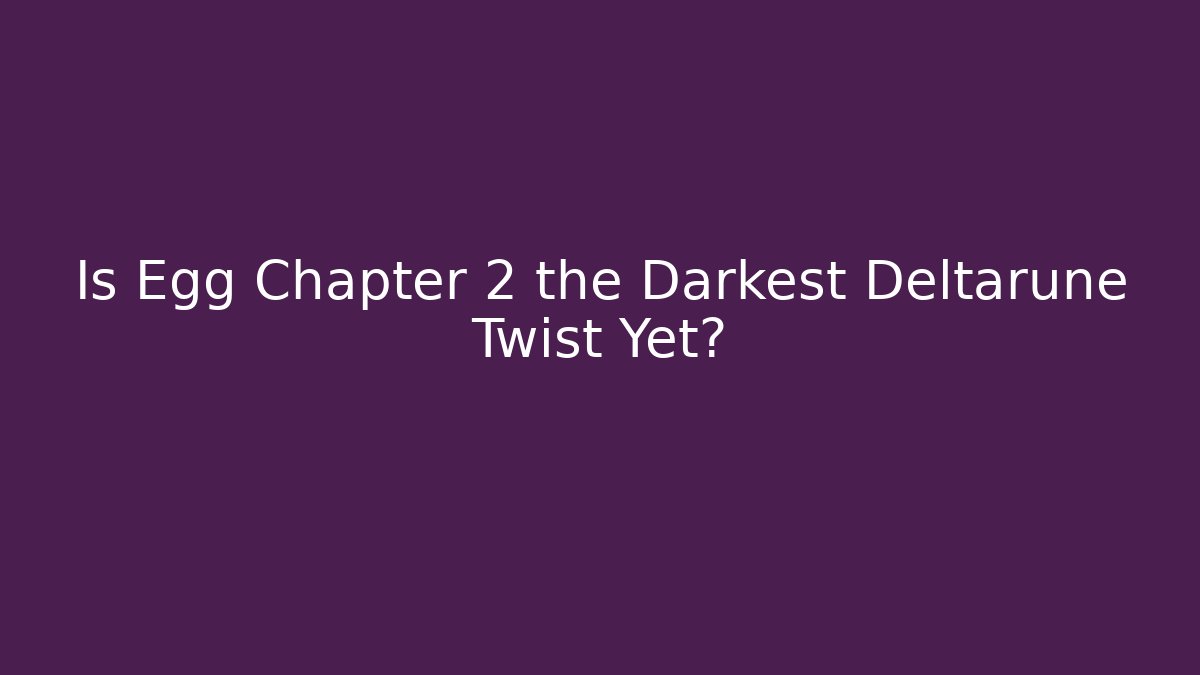 Is Egg Chapter 2 the Darkest Deltarune Twist Yet?