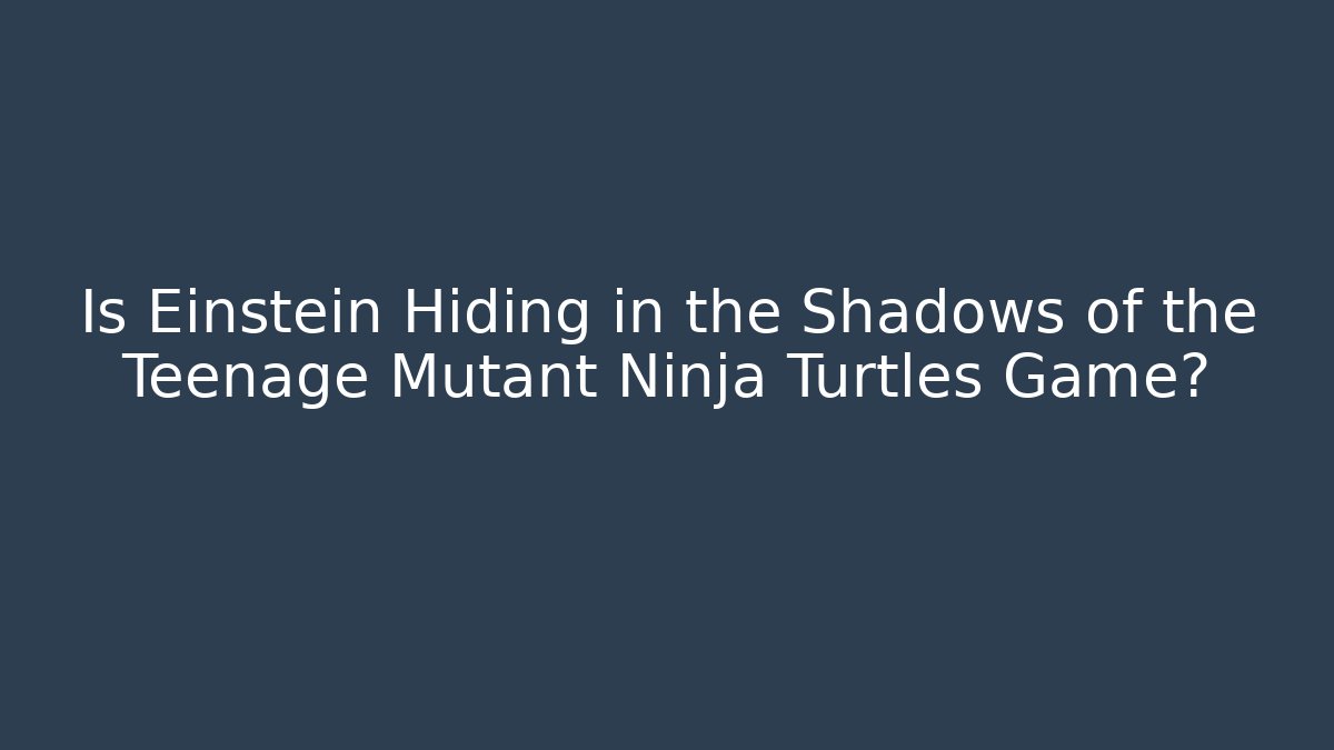 Is Einstein Hiding in the Shadows of the Teenage Mutant Ninja Turtles Game?