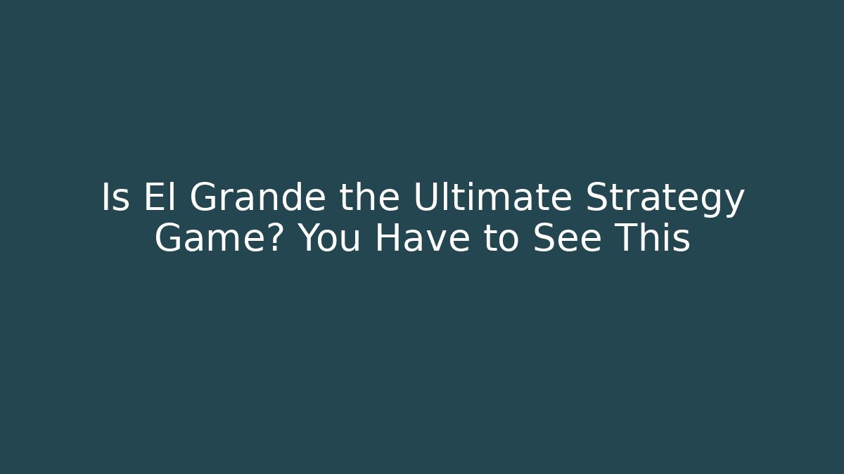 Is El Grande the Ultimate Strategy Game? You Have to See This