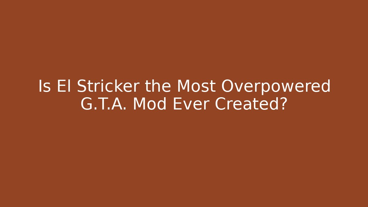 Is El Stricker the Most Overpowered G.T.A. Mod Ever Created?