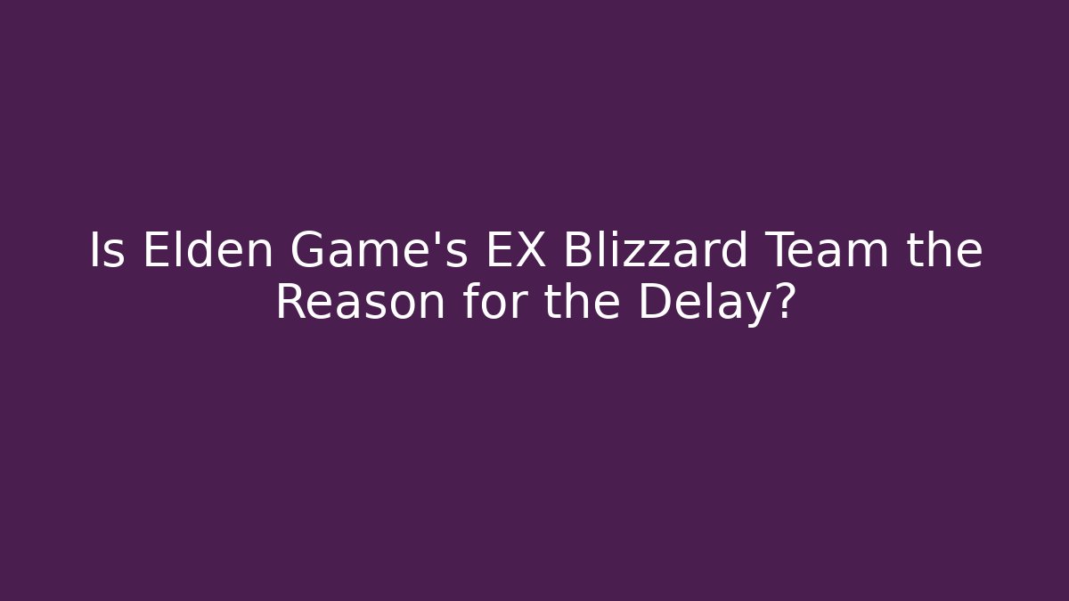 Is Elden Game's EX Blizzard Team the Reason for the Delay? - Critter Realm