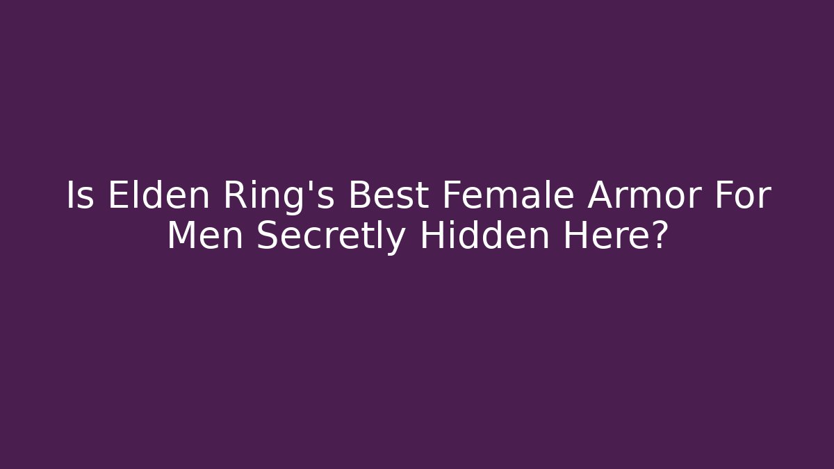 Is Elden Ring's Best Female Armor For Men Secretly Hidden Here?