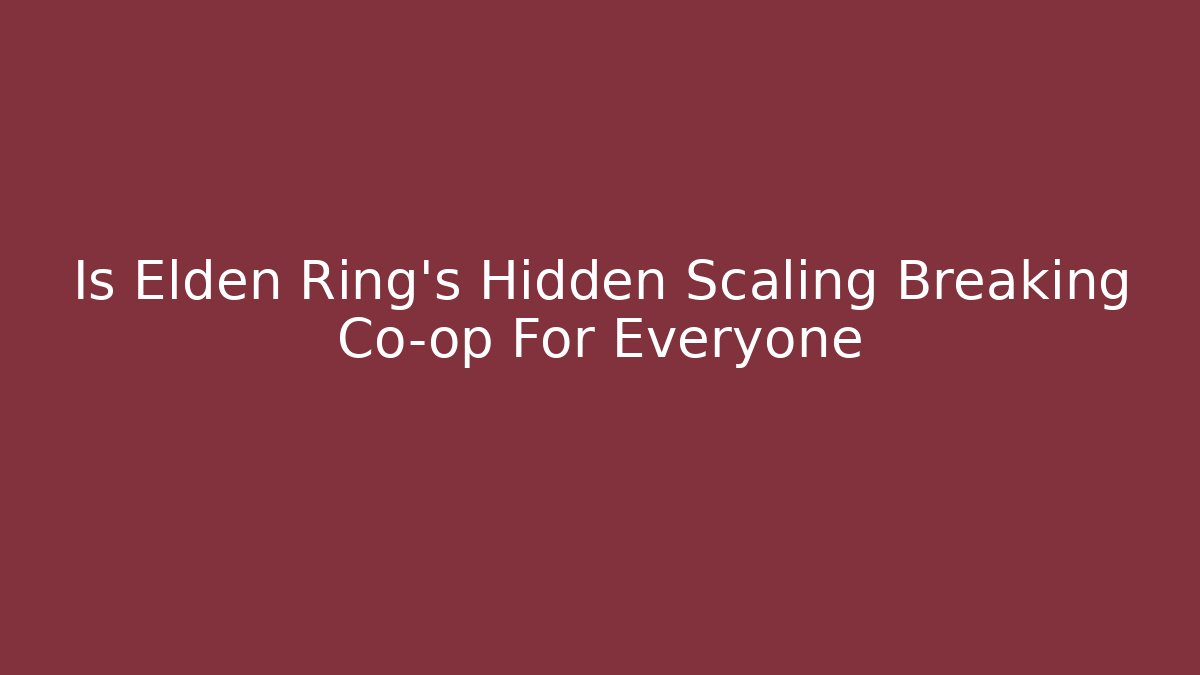 Is Elden Ring's Hidden Scaling Breaking Co-op For Everyone