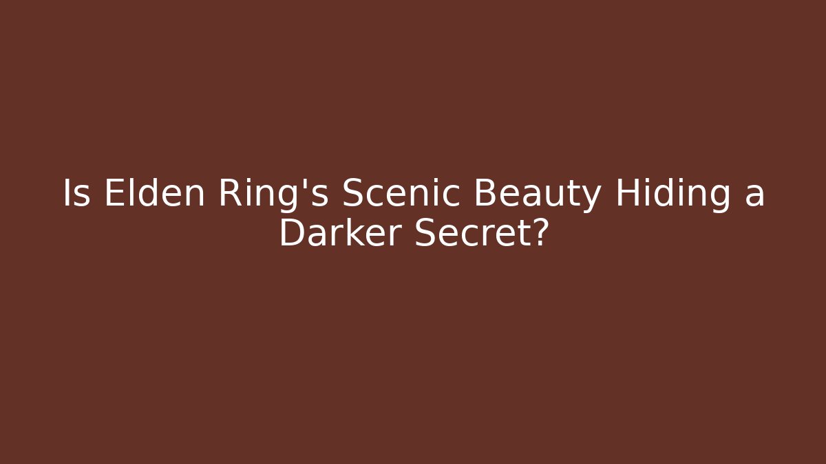 Is Elden Ring's Scenic Beauty Hiding a Darker Secret?