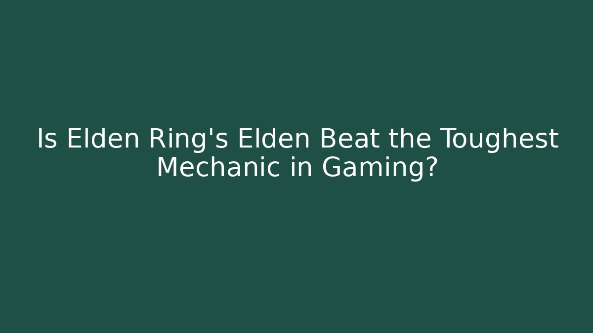 Is Elden Ring’s Elden Beat the Toughest Mechanic in Gaming?