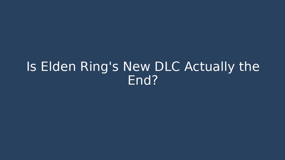 Is Elden Ring’s New DLC Actually the End?