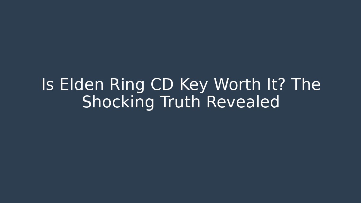 Is Elden Ring CD Key Worth It? The Shocking Truth Revealed