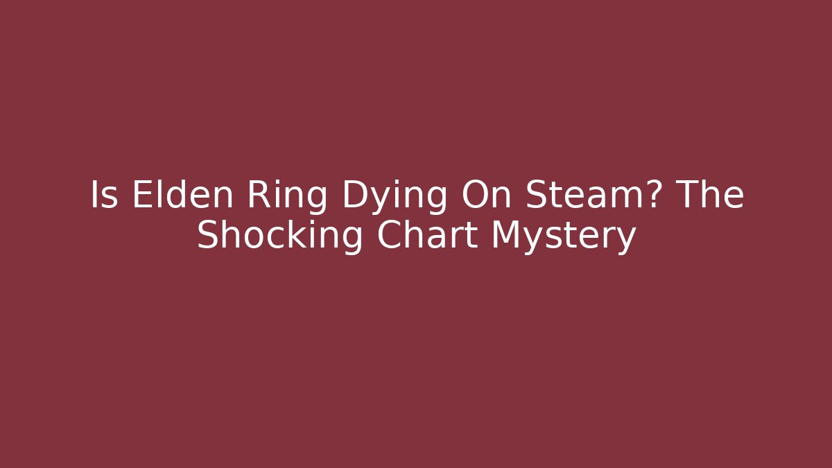 Is Elden Ring Dying On Steam? The Shocking Chart Mystery