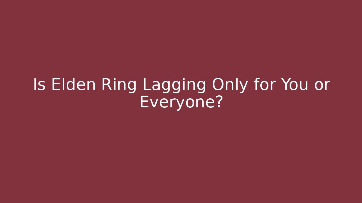 Is Elden Ring Lagging Only for You or Everyone?