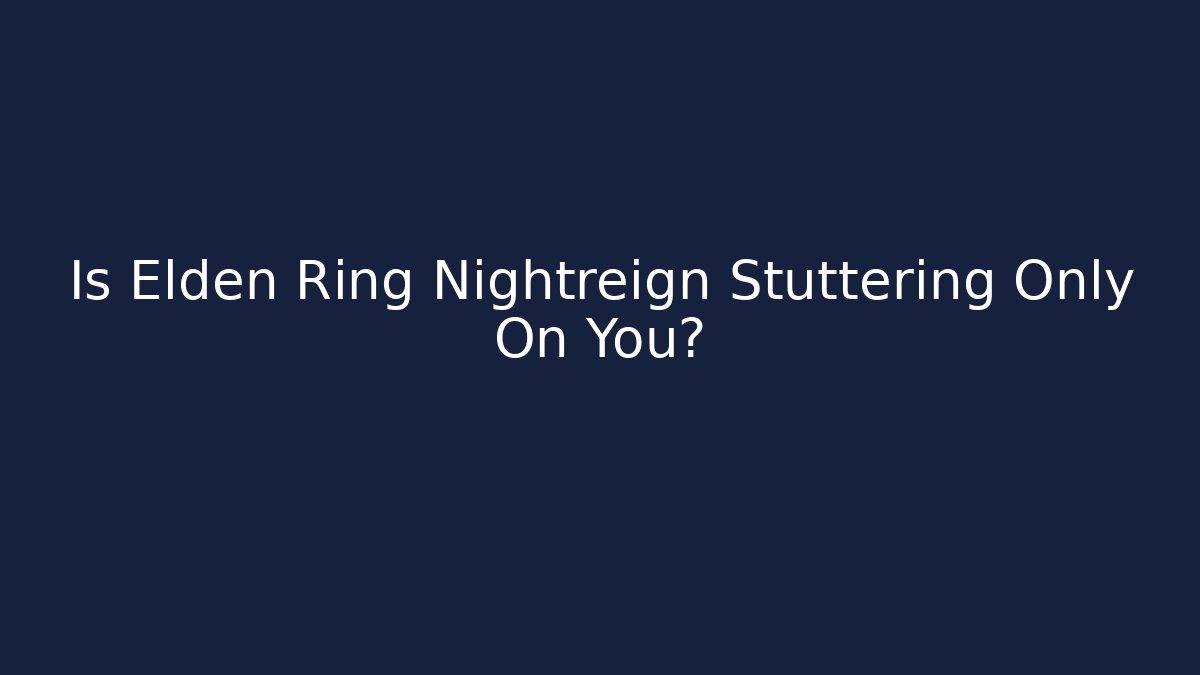 Is Elden Ring Nightreign Stuttering Only On You?