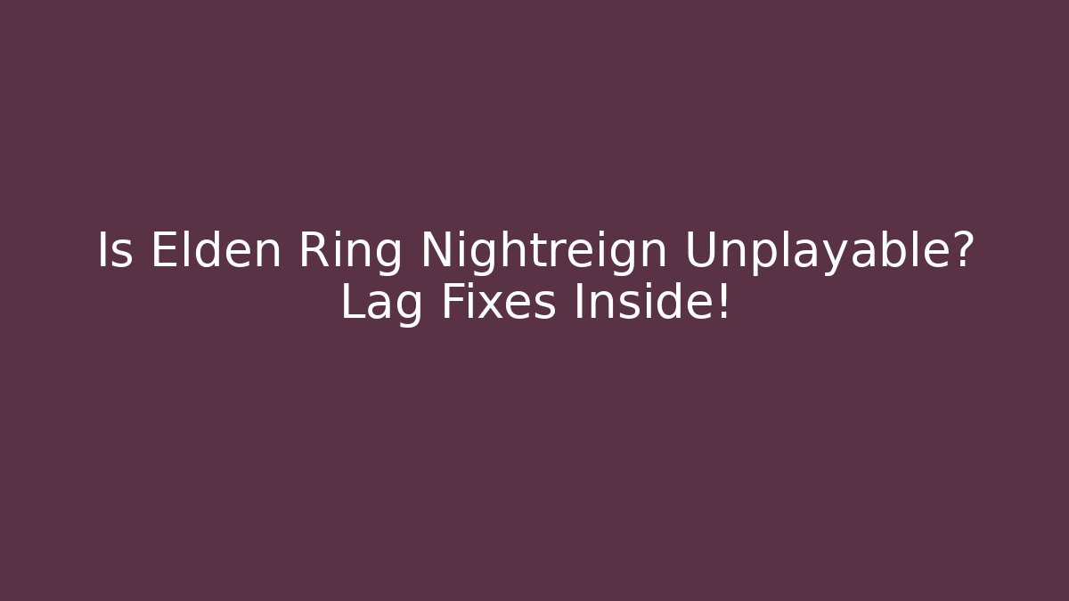 Is Elden Ring Nightreign Unplayable? Lag Fixes Inside!