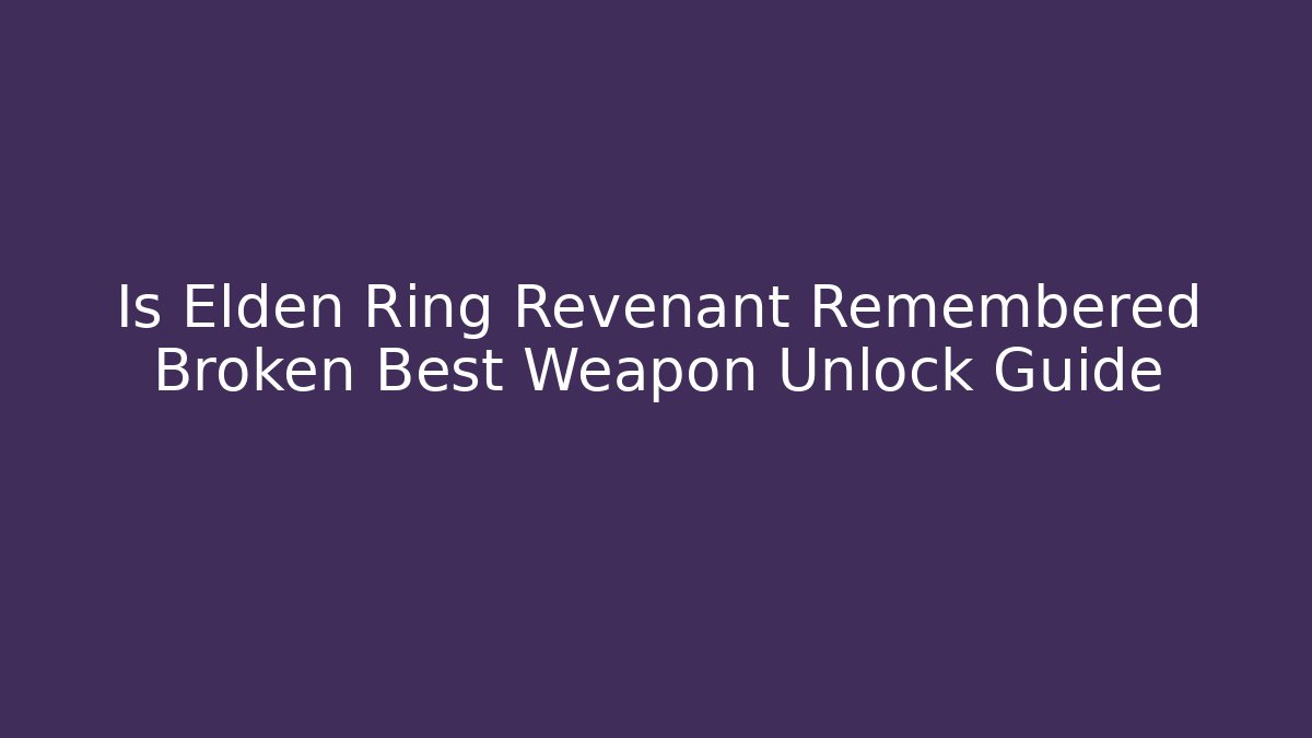 Is Elden Ring Revenant Remembered Broken Best Weapon Unlock Guide - Critter Realm