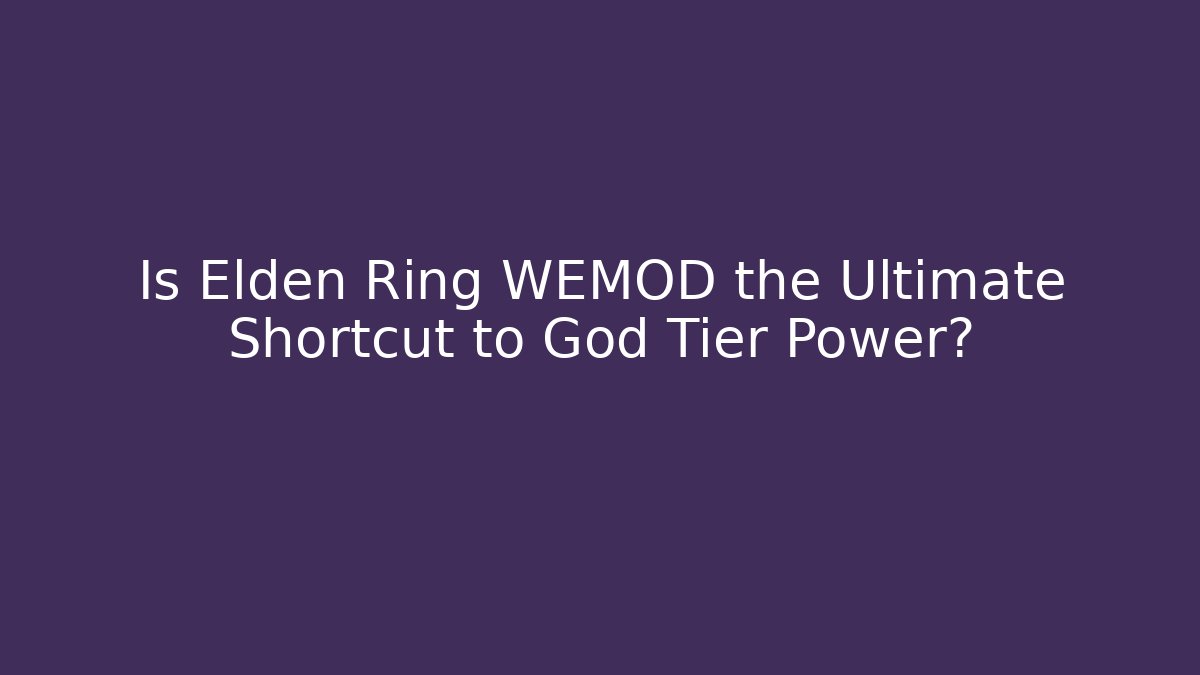 Is Elden Ring WEMOD the Ultimate Shortcut to God Tier Power?