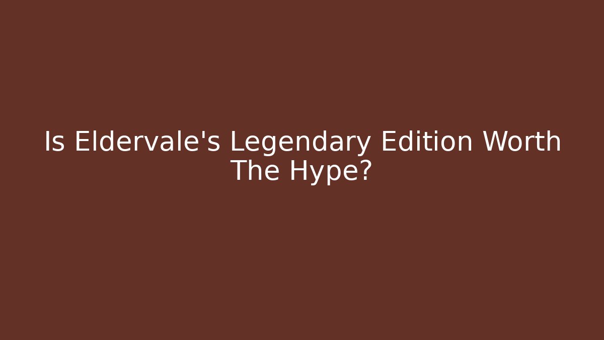 Is Eldervale's Legendary Edition Worth The Hype?