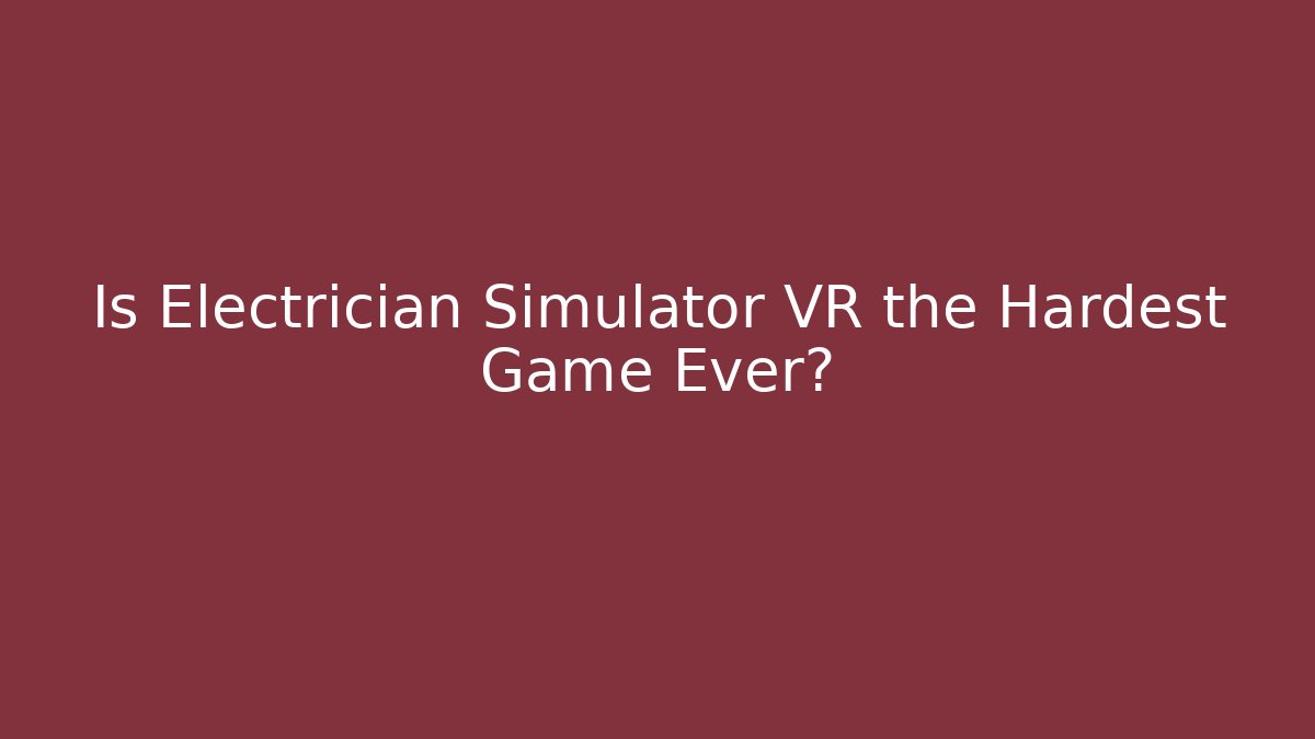 Is Electrician Simulator VR the Hardest Game Ever?