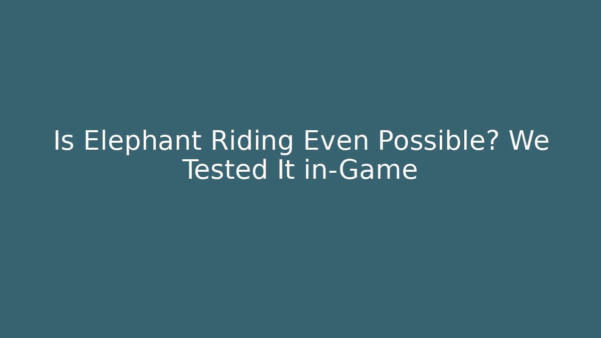 Is Elephant Riding Even Possible? We Tested It in-Game