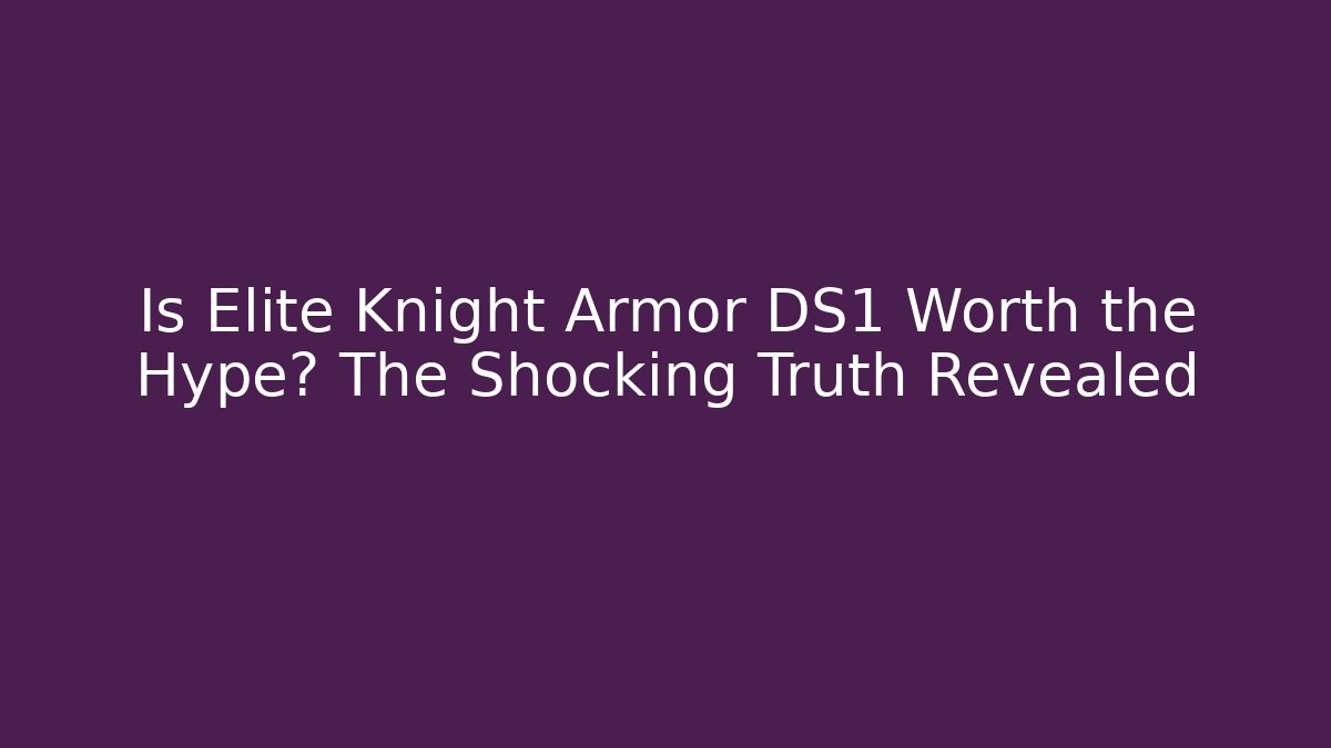 Is Elite Knight Armor DS1 Worth the Hype? The Shocking Truth Revealed