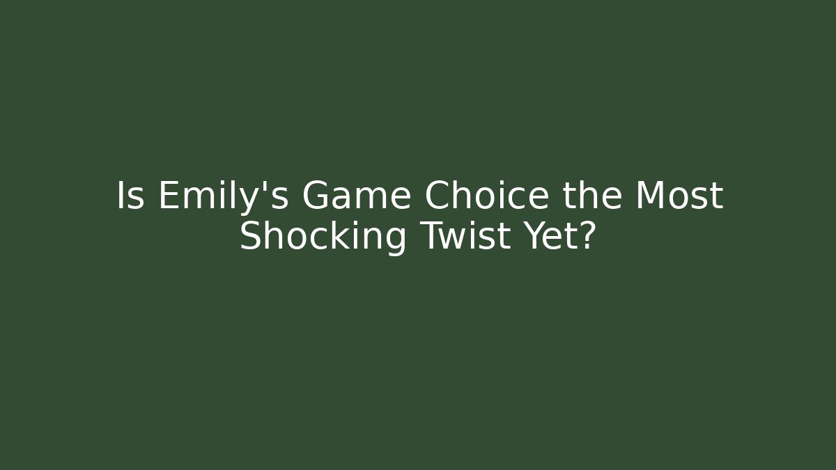 Is Emily's Game Choice the Most Shocking Twist Yet?