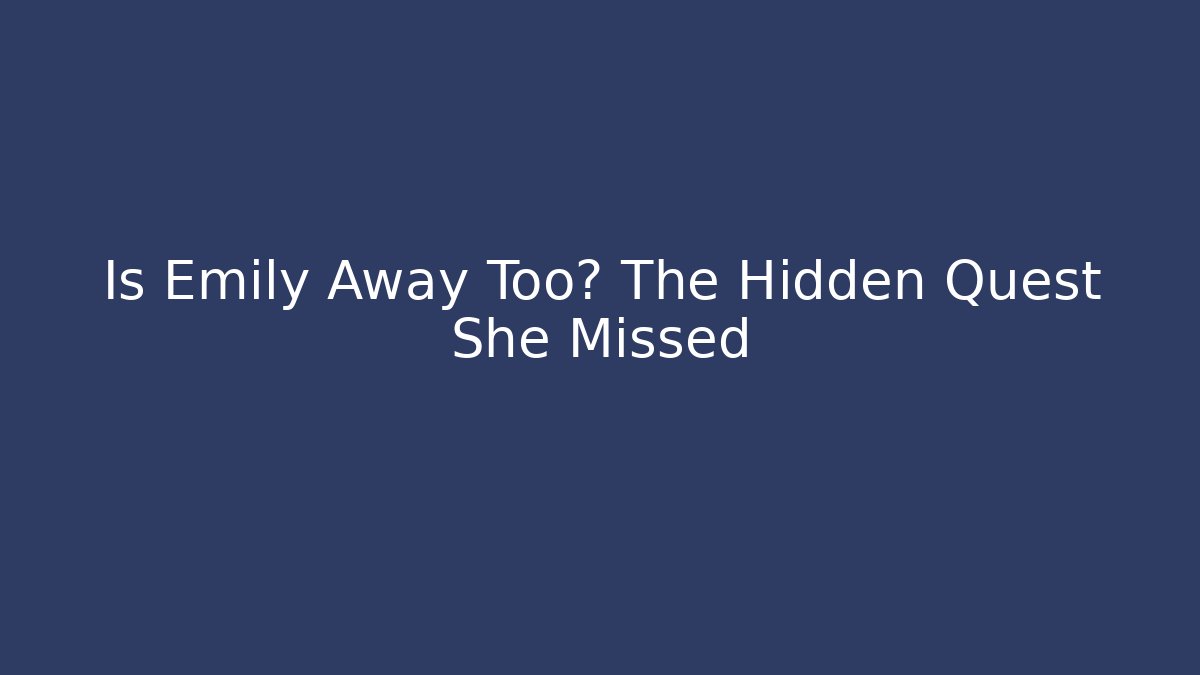 Is Emily Away Too? The Hidden Quest She Missed