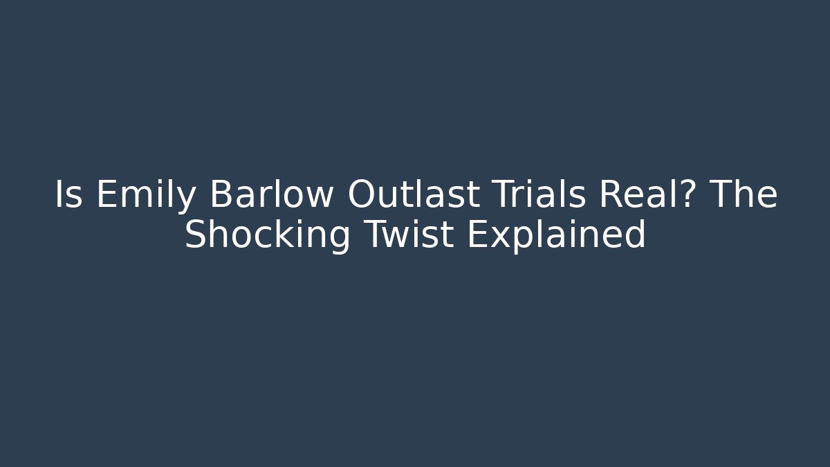 Is Emily Barlow Outlast Trials Real? The Shocking Twist Explained