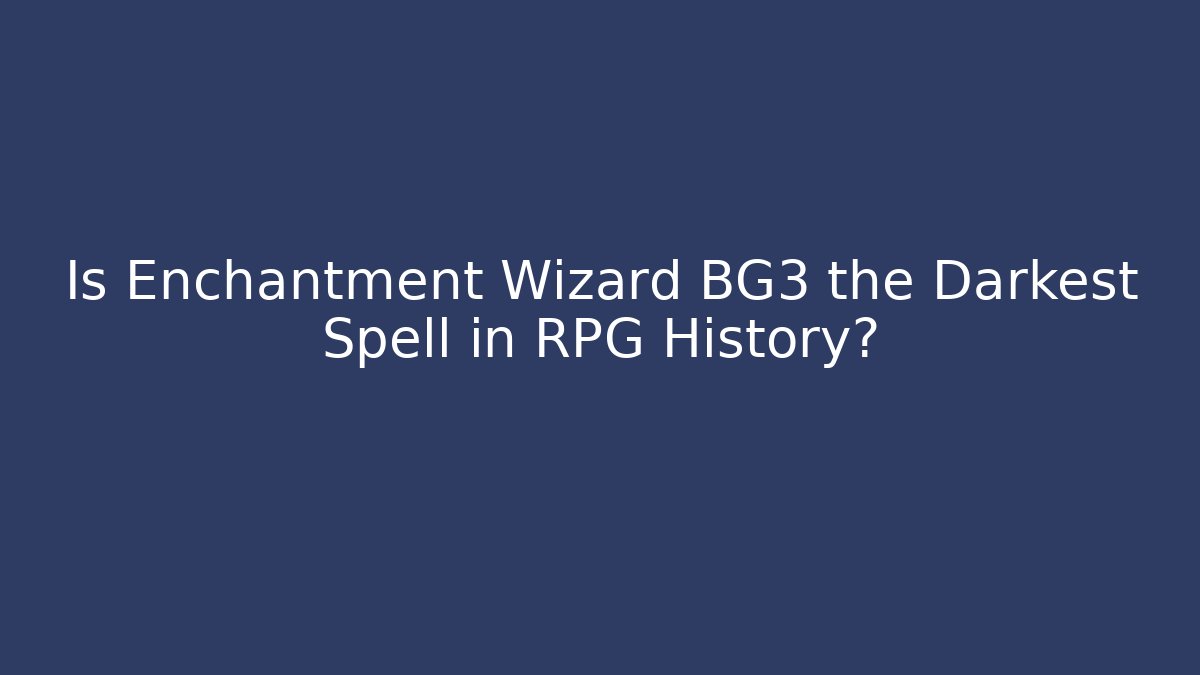 Is Enchantment Wizard BG3 the Darkest Spell in RPG History?