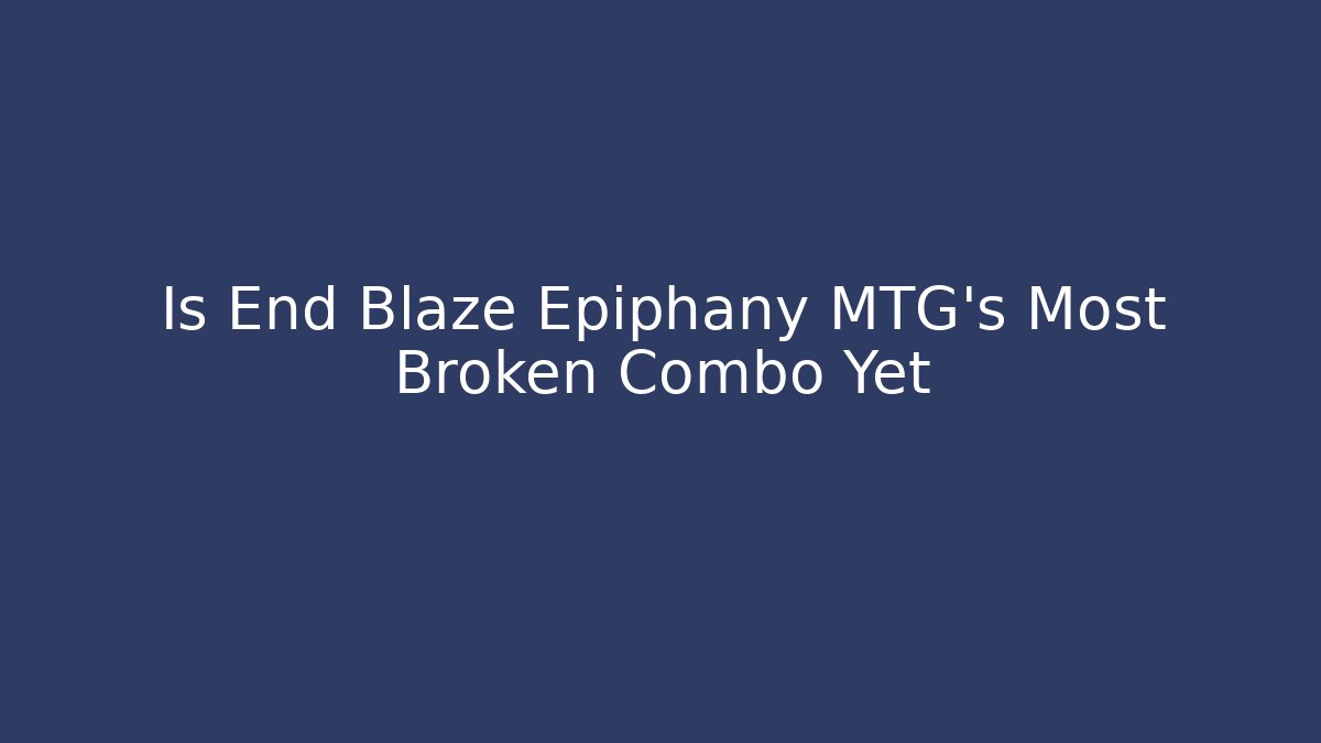 Is End Blaze Epiphany MTG's Most Broken Combo Yet